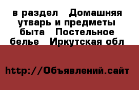  в раздел : Домашняя утварь и предметы быта » Постельное белье . Иркутская обл.